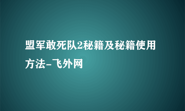 盟军敢死队2秘籍及秘籍使用方法-飞外网