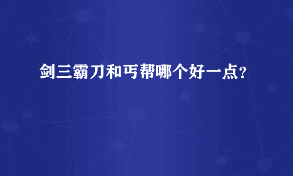 剑三霸刀和丐帮哪个好一点？
