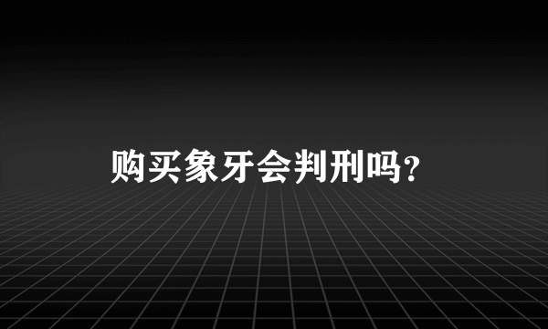 购买象牙会判刑吗？