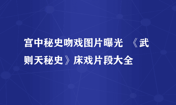 宫中秘史吻戏图片曝光  《武则天秘史》床戏片段大全