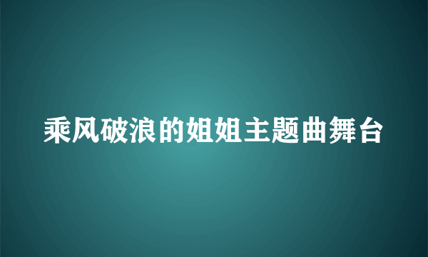 乘风破浪的姐姐主题曲舞台