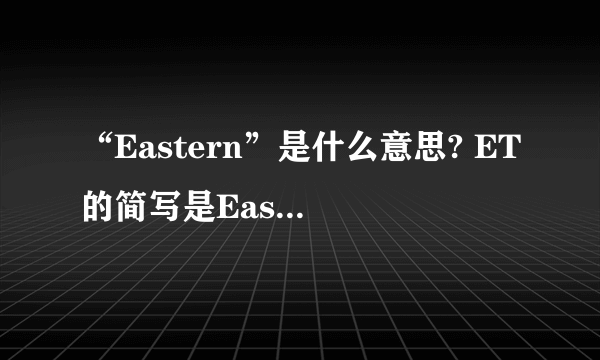 “Eastern”是什么意思? ET的简写是Eastern time,那么Eastern是什么意思呢?