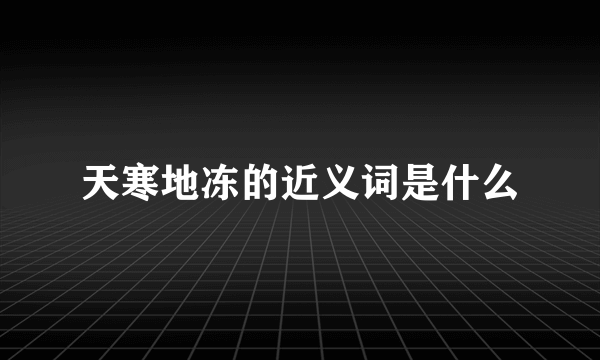 天寒地冻的近义词是什么