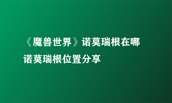《魔兽世界》诺莫瑞根在哪 诺莫瑞根位置分享