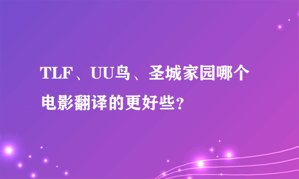 TLF、UU鸟、圣城家园哪个电影翻译的更好些？