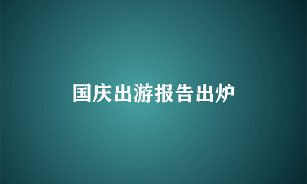 国庆出游报告出炉