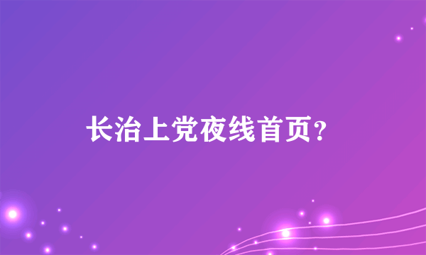 长治上党夜线首页？