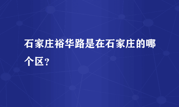 石家庄裕华路是在石家庄的哪个区？