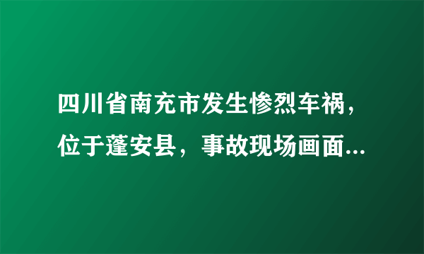 四川省南充市发生惨烈车祸，位于蓬安县，事故现场画面令人揪心！