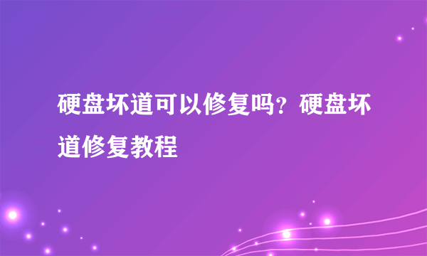 硬盘坏道可以修复吗？硬盘坏道修复教程