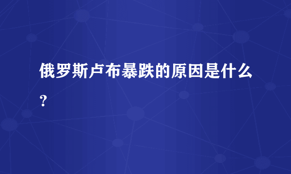 俄罗斯卢布暴跌的原因是什么？