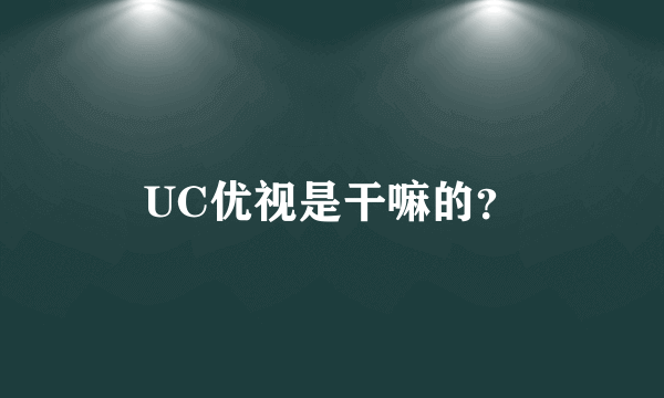 UC优视是干嘛的？