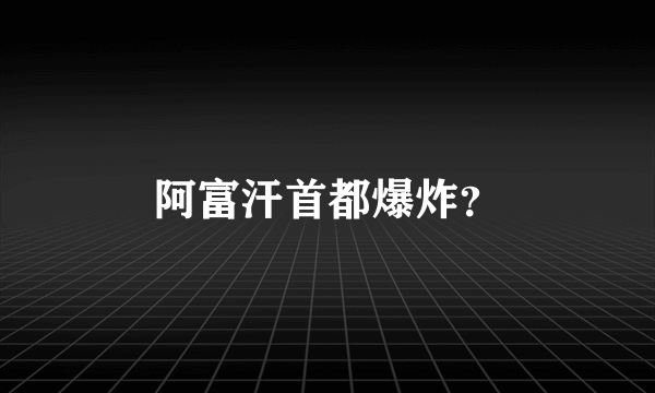 阿富汗首都爆炸？