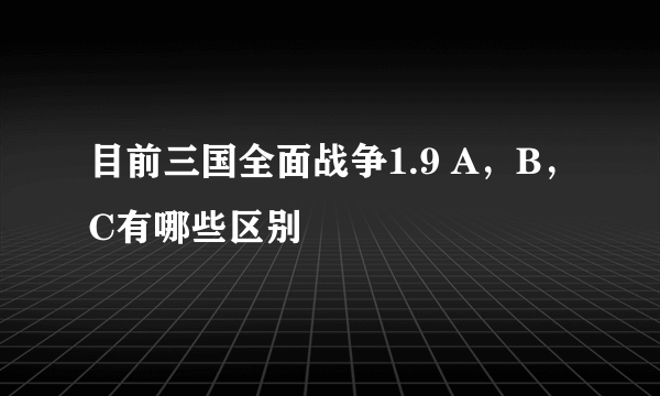 目前三国全面战争1.9 A，B，C有哪些区别
