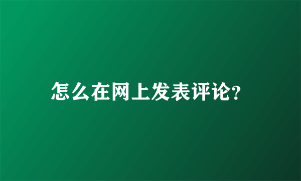 怎么在网上发表评论？