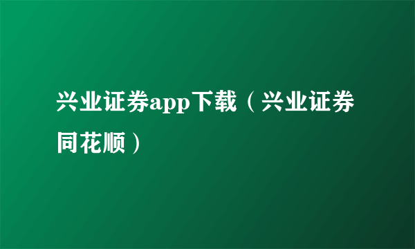 兴业证券app下载（兴业证券同花顺）
