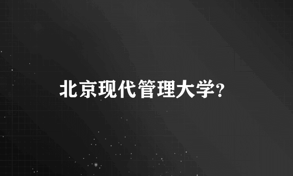 北京现代管理大学？