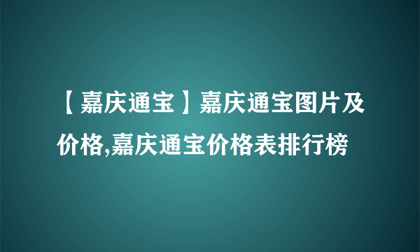 【嘉庆通宝】嘉庆通宝图片及价格,嘉庆通宝价格表排行榜