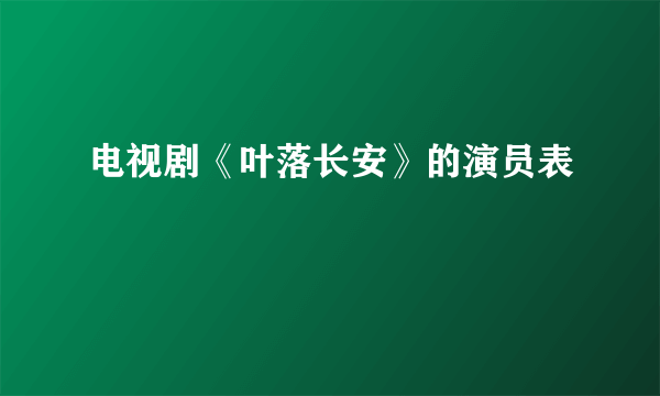 电视剧《叶落长安》的演员表