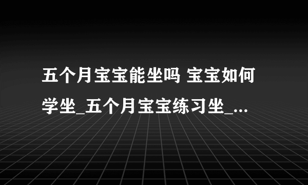 五个月宝宝能坐吗 宝宝如何学坐_五个月宝宝练习坐_宝宝学坐具备的条件