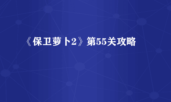 《保卫萝卜2》第55关攻略