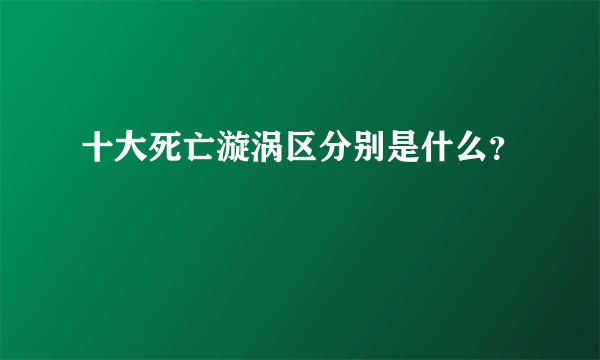十大死亡漩涡区分别是什么？