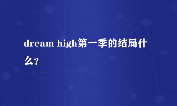 dream high第一季的结局什么？