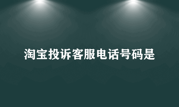 淘宝投诉客服电话号码是