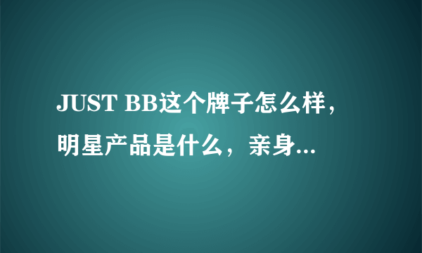JUST BB这个牌子怎么样，明星产品是什么，亲身用过的说一下