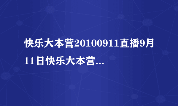 快乐大本营20100911直播9月11日快乐大本营20100911期直播高清视频全集