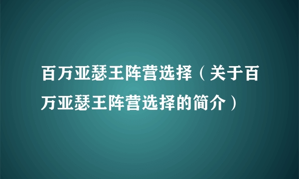 百万亚瑟王阵营选择（关于百万亚瑟王阵营选择的简介）