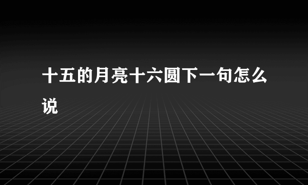 十五的月亮十六圆下一句怎么说