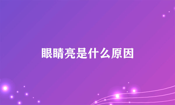 眼睛亮是什么原因