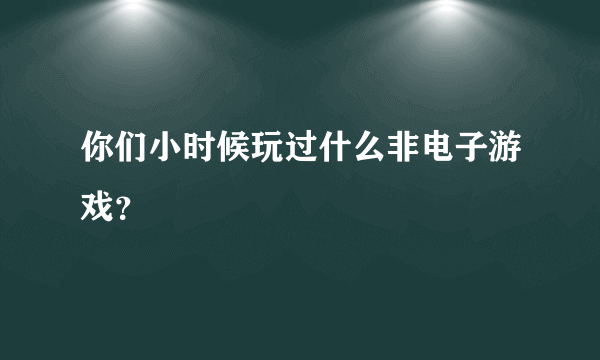 你们小时候玩过什么非电子游戏？