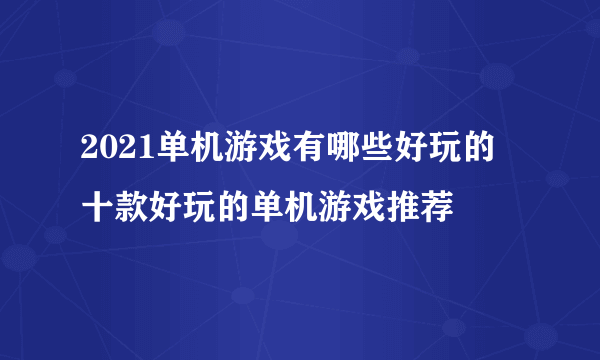 2021单机游戏有哪些好玩的 十款好玩的单机游戏推荐