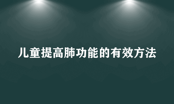 儿童提高肺功能的有效方法