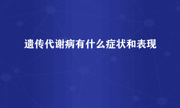 遗传代谢病有什么症状和表现