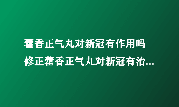 藿香正气丸对新冠有作用吗 修正藿香正气丸对新冠有治疗作用吗