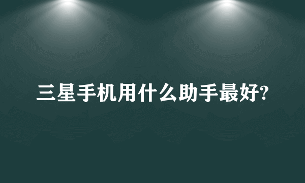 三星手机用什么助手最好?