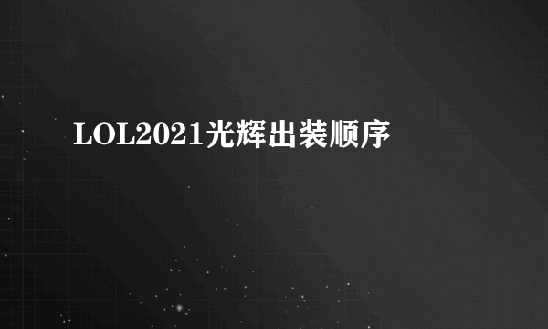 LOL2021光辉出装顺序