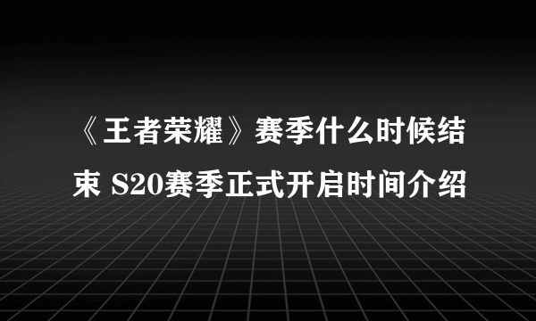 《王者荣耀》赛季什么时候结束 S20赛季正式开启时间介绍