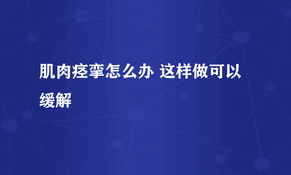 肌肉痉挛怎么办 这样做可以缓解