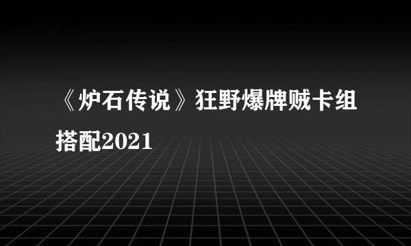 《炉石传说》狂野爆牌贼卡组搭配2021