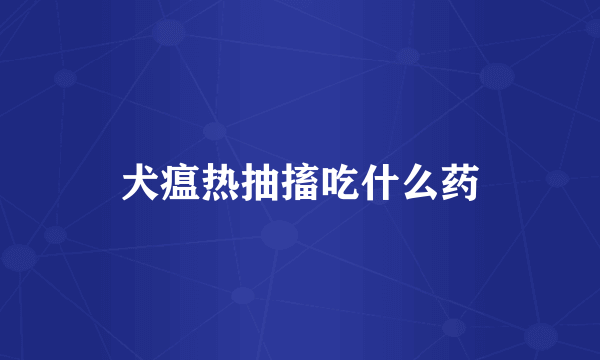 犬瘟热抽搐吃什么药