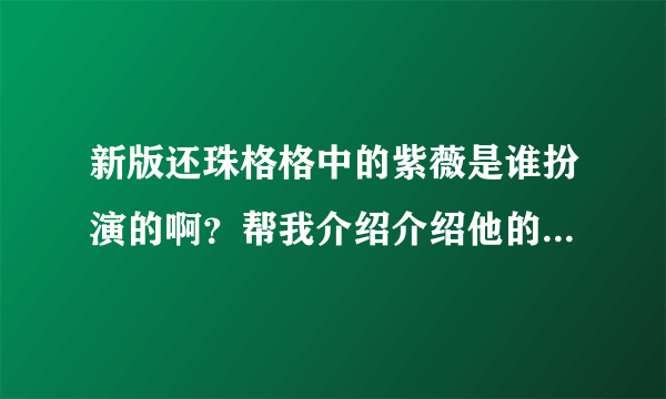 新版还珠格格中的紫薇是谁扮演的啊？帮我介绍介绍他的个人资料吧！！！