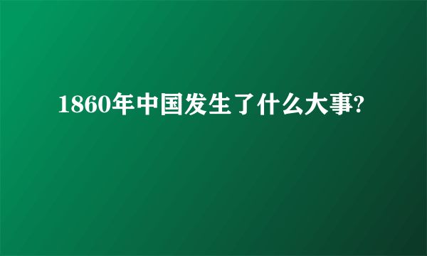 1860年中国发生了什么大事?