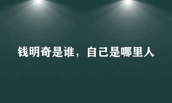 钱明奇是谁，自己是哪里人