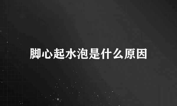 脚心起水泡是什么原因