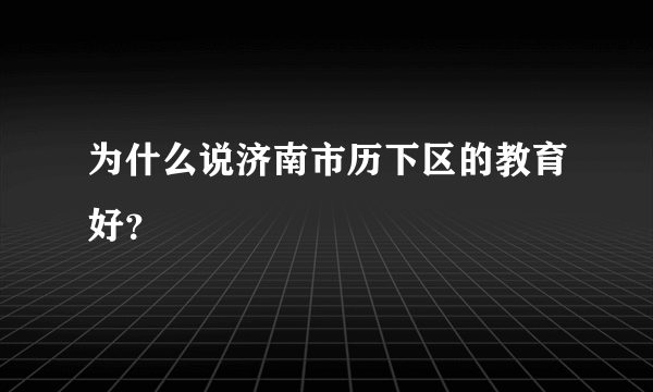 为什么说济南市历下区的教育好？