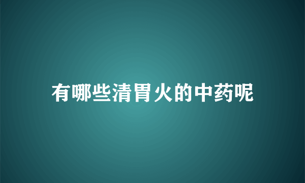 有哪些清胃火的中药呢